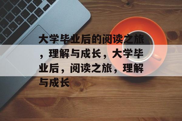 大学毕业后的阅读之旅，理解与成长，大学毕业后，阅读之旅，理解与成长