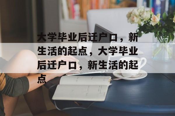 大学毕业后迁户口，新生活的起点，大学毕业后迁户口，新生活的起点