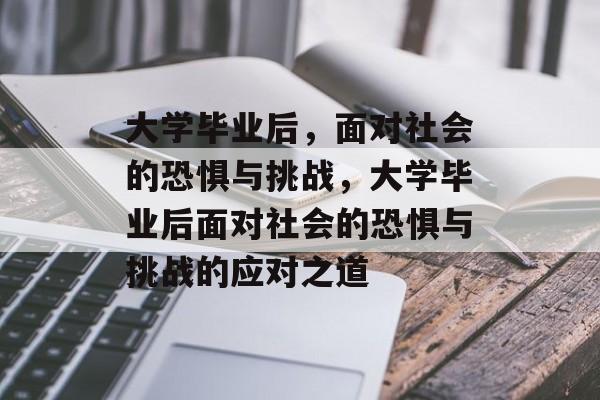 大学毕业后，面对社会的恐惧与挑战，大学毕业后面对社会的恐惧与挑战的应对之道