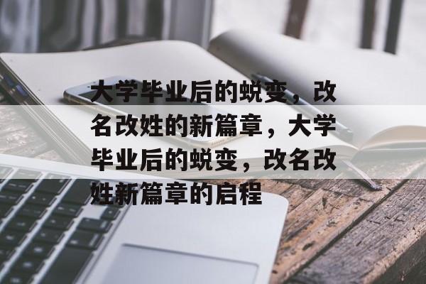 大学毕业后的蜕变，改名改姓的新篇章，大学毕业后的蜕变，改名改姓新篇章的启程