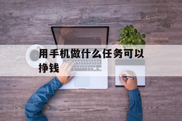 用手机做什么任务可以挣钱