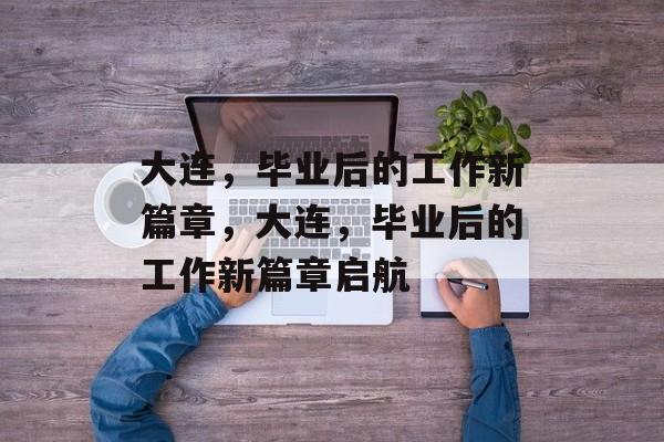 大连，毕业后的工作新篇章，大连，毕业后的工作新篇章启航