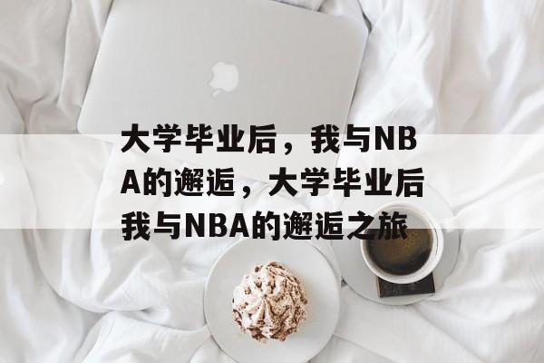 大学毕业后，我与NBA的邂逅，大学毕业后我与NBA的邂逅之旅