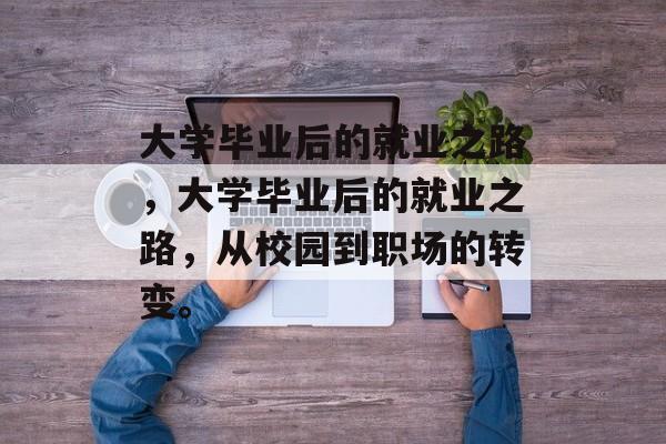 大学毕业后的就业之路，大学毕业后的就业之路，从校园到职场的转变。