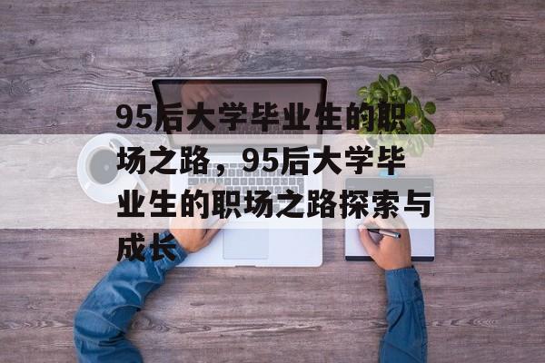 95后大学毕业生的职场之路，95后大学毕业生的职场之路探索与成长