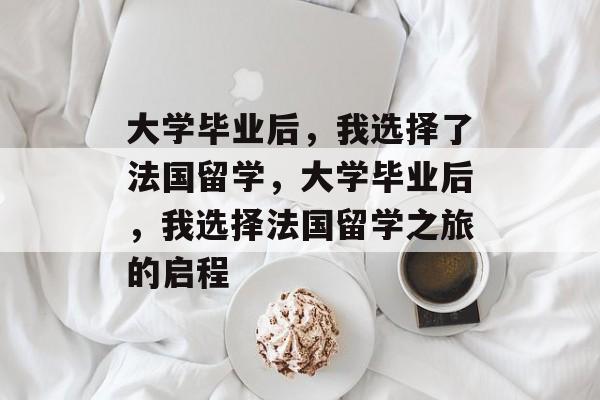 大学毕业后，我选择了法国留学，大学毕业后，我选择法国留学之旅的启程