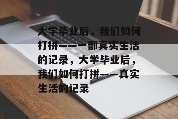 大学毕业后，我们如何打拼——一部真实生活的记录，大学毕业后，我们如何打拼——真实生活的记录