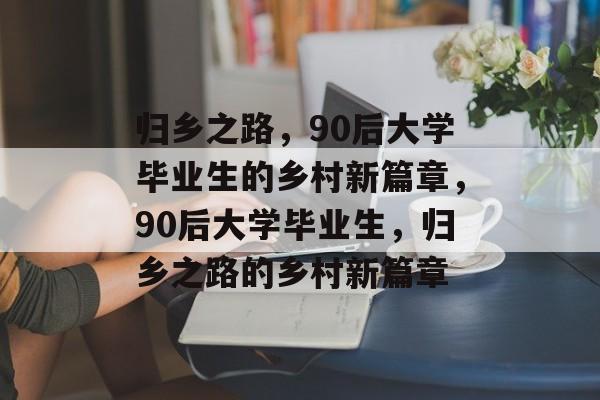 归乡之路，90后大学毕业生的乡村新篇章，90后大学毕业生，归乡之路的乡村新篇章