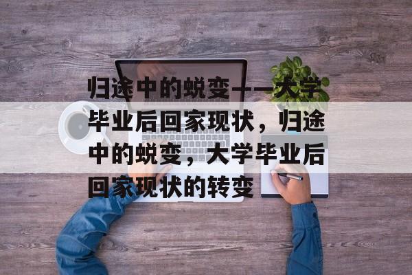 归途中的蜕变——大学毕业后回家现状，归途中的蜕变，大学毕业后回家现状的转变