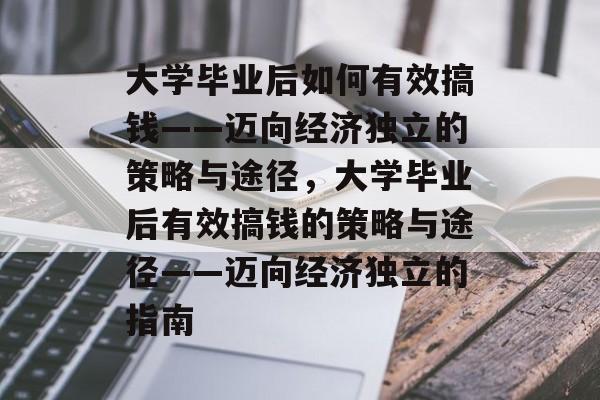 大学毕业后如何有效搞钱——迈向经济独立的策略与途径，大学毕业后有效搞钱的策略与途径——迈向经济独立的指南