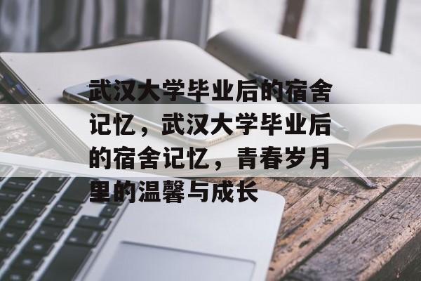 武汉大学毕业后的宿舍记忆，武汉大学毕业后的宿舍记忆，青春岁月里的温馨与成长