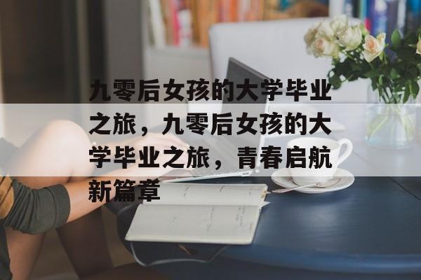 九零后女孩的大学毕业之旅，九零后女孩的大学毕业之旅，青春启航新篇章