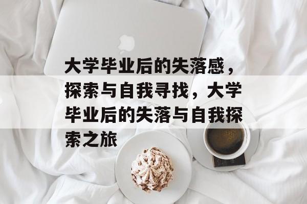 大学毕业后的失落感，探索与自我寻找，大学毕业后的失落与自我探索之旅