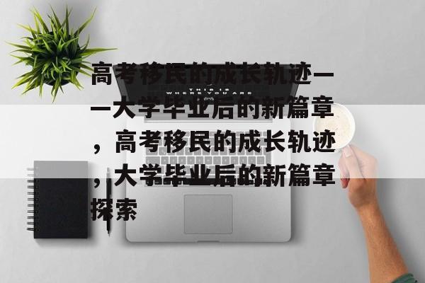 高考移民的成长轨迹——大学毕业后的新篇章，高考移民的成长轨迹，大学毕业后的新篇章探索