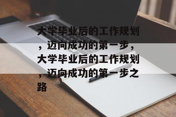 大学毕业后的工作规划，迈向成功的第一步，大学毕业后的工作规划，迈向成功的第一步之路