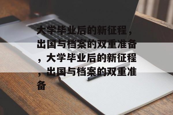 大学毕业后的新征程，出国与档案的双重准备，大学毕业后的新征程，出国与档案的双重准备