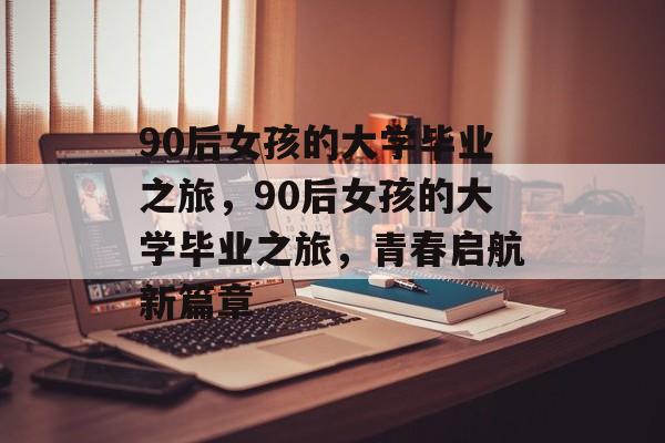 90后女孩的大学毕业之旅，90后女孩的大学毕业之旅，青春启航新篇章