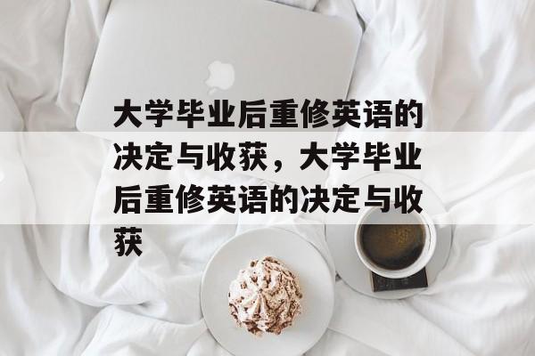 大学毕业后重修英语的决定与收获，大学毕业后重修英语的决定与收获