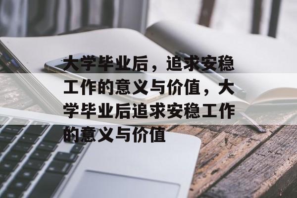 大学毕业后，追求安稳工作的意义与价值，大学毕业后追求安稳工作的意义与价值