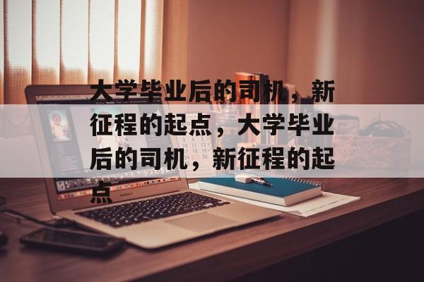 大学毕业后的司机，新征程的起点，大学毕业后的司机，新征程的起点