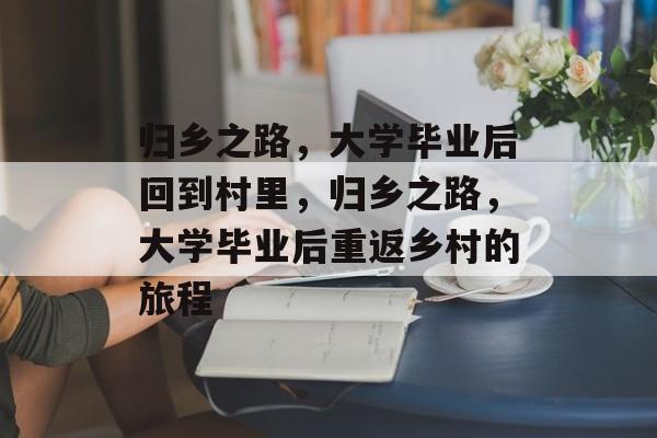 归乡之路，大学毕业后回到村里，归乡之路，大学毕业后重返乡村的旅程