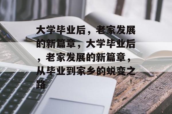 大学毕业后，老家发展的新篇章，大学毕业后，老家发展的新篇章，从毕业到家乡的蜕变之路