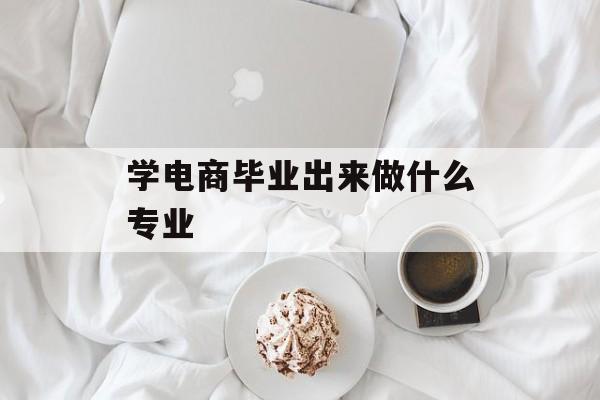 学电商毕业出来做什么专业