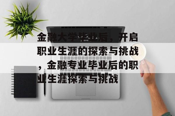 金融大学毕业后，开启职业生涯的探索与挑战，金融专业毕业后的职业生涯探索与挑战