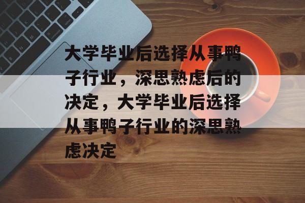 大学毕业后选择从事鸭子行业，深思熟虑后的决定，大学毕业后选择从事鸭子行业的深思熟虑决定