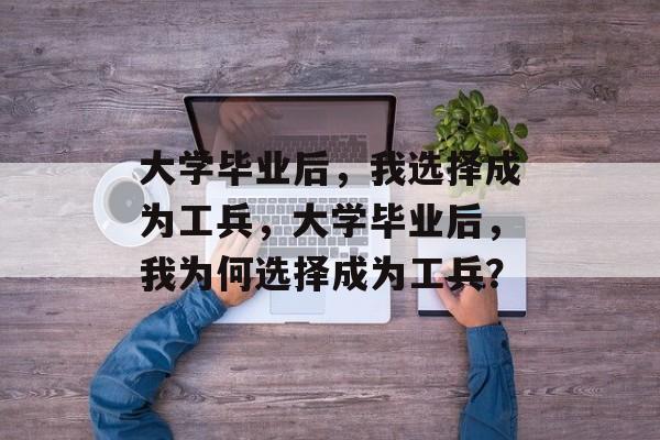 大学毕业后，我选择成为工兵，大学毕业后，我为何选择成为工兵？