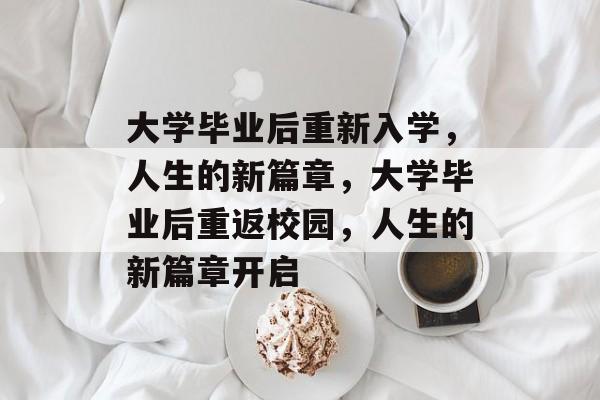 大学毕业后重新入学，人生的新篇章，大学毕业后重返校园，人生的新篇章开启