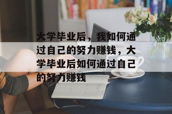 大学毕业后，我如何通过自己的努力赚钱，大学毕业后如何通过自己的努力赚钱