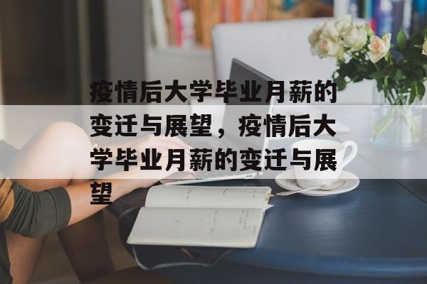 疫情后大学毕业月薪的变迁与展望，疫情后大学毕业月薪的变迁与展望