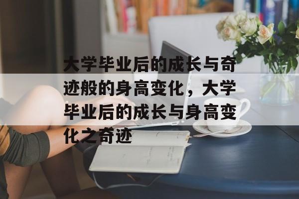 大学毕业后的成长与奇迹般的身高变化，大学毕业后的成长与身高变化之奇迹