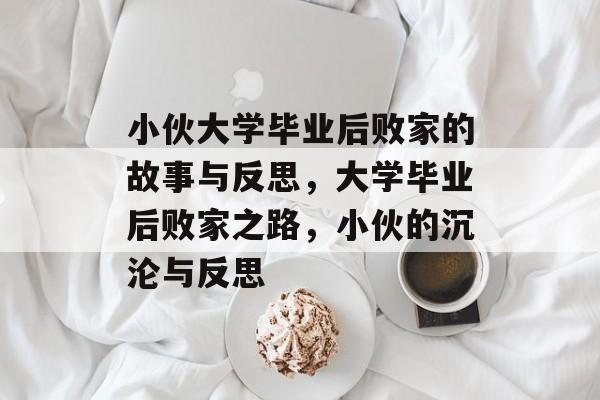 小伙大学毕业后败家的故事与反思，大学毕业后败家之路，小伙的沉沦与反思