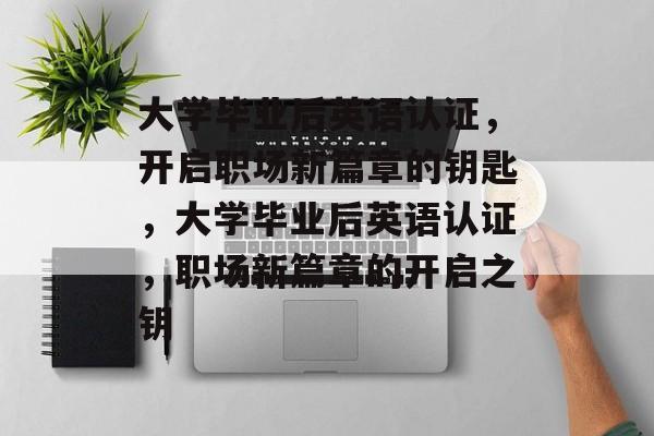 大学毕业后英语认证，开启职场新篇章的钥匙，大学毕业后英语认证，职场新篇章的开启之钥