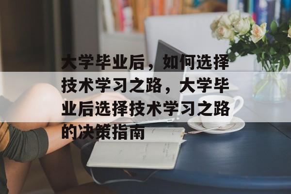 大学毕业后，如何选择技术学习之路，大学毕业后选择技术学习之路的决策指南