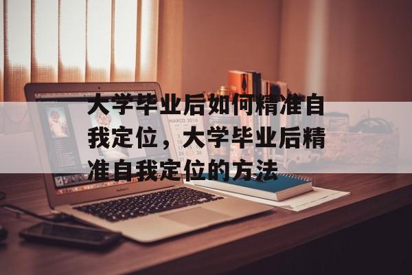 大学毕业后如何精准自我定位，大学毕业后精准自我定位的方法