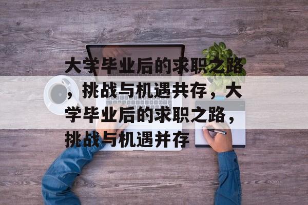 大学毕业后的求职之路，挑战与机遇共存，大学毕业后的求职之路，挑战与机遇并存