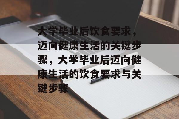 大学毕业后饮食要求，迈向健康生活的关键步骤，大学毕业后迈向健康生活的饮食要求与关键步骤