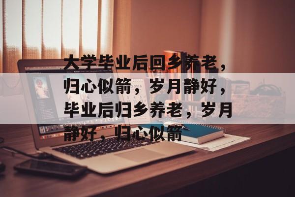 大学毕业后回乡养老，归心似箭，岁月静好，毕业后归乡养老，岁月静好，归心似箭