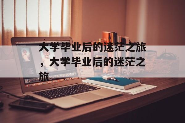 大学毕业后的迷茫之旅，大学毕业后的迷茫之旅