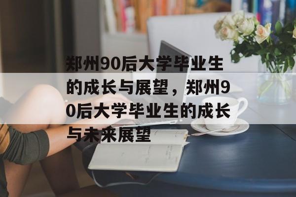 郑州90后大学毕业生的成长与展望，郑州90后大学毕业生的成长与未来展望