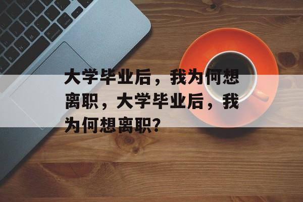 大学毕业后，我为何想离职，大学毕业后，我为何想离职？