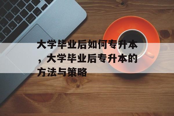 大学毕业后如何专升本，大学毕业后专升本的方法与策略