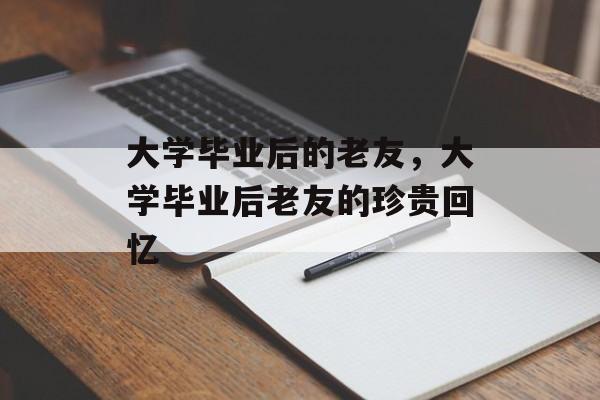 大学毕业后的老友，大学毕业后老友的珍贵回忆