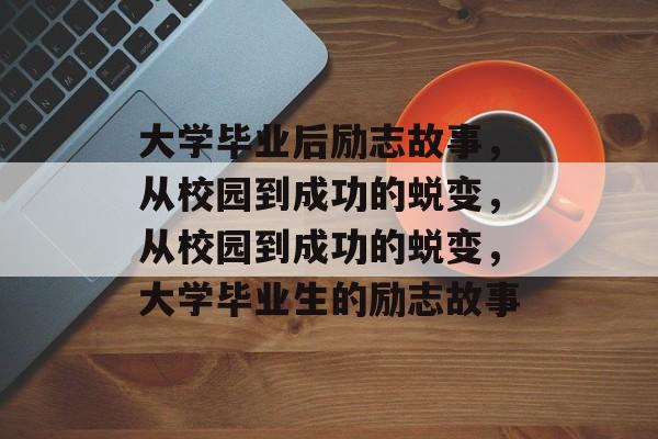 大学毕业后励志故事，从校园到成功的蜕变，从校园到成功的蜕变，大学毕业生的励志故事