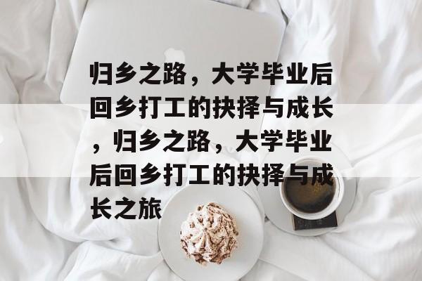 归乡之路，大学毕业后回乡打工的抉择与成长，归乡之路，大学毕业后回乡打工的抉择与成长之旅