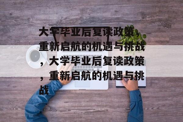 大学毕业后复读政策，重新启航的机遇与挑战，大学毕业后复读政策，重新启航的机遇与挑战