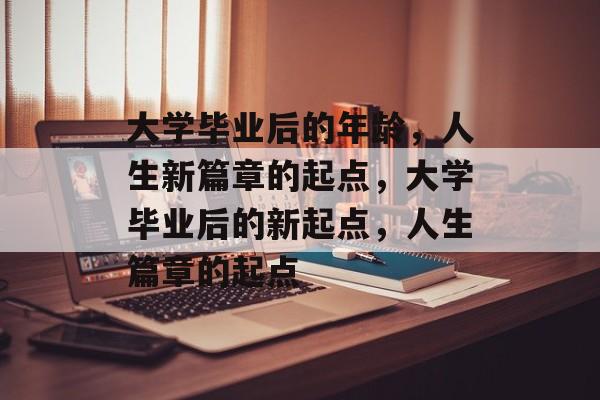 大学毕业后的年龄，人生新篇章的起点，大学毕业后的新起点，人生篇章的起点